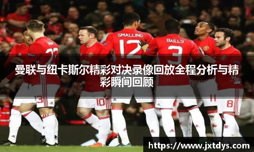 曼联与纽卡斯尔精彩对决录像回放全程分析与精彩瞬间回顾