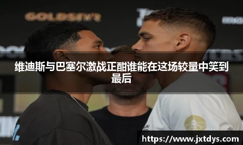 维迪斯与巴塞尔激战正酣谁能在这场较量中笑到最后