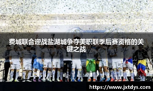 费城联合迎战盐湖城争夺美职联季后赛资格的关键之战