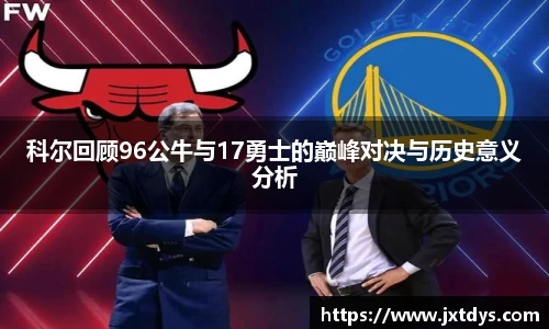 科尔回顾96公牛与17勇士的巅峰对决与历史意义分析
