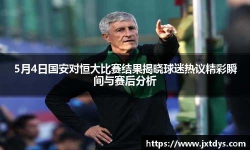 5月4日国安对恒大比赛结果揭晓球迷热议精彩瞬间与赛后分析