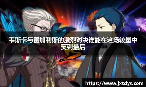 韦斯卡与雷加利斯的激烈对决谁能在这场较量中笑到最后